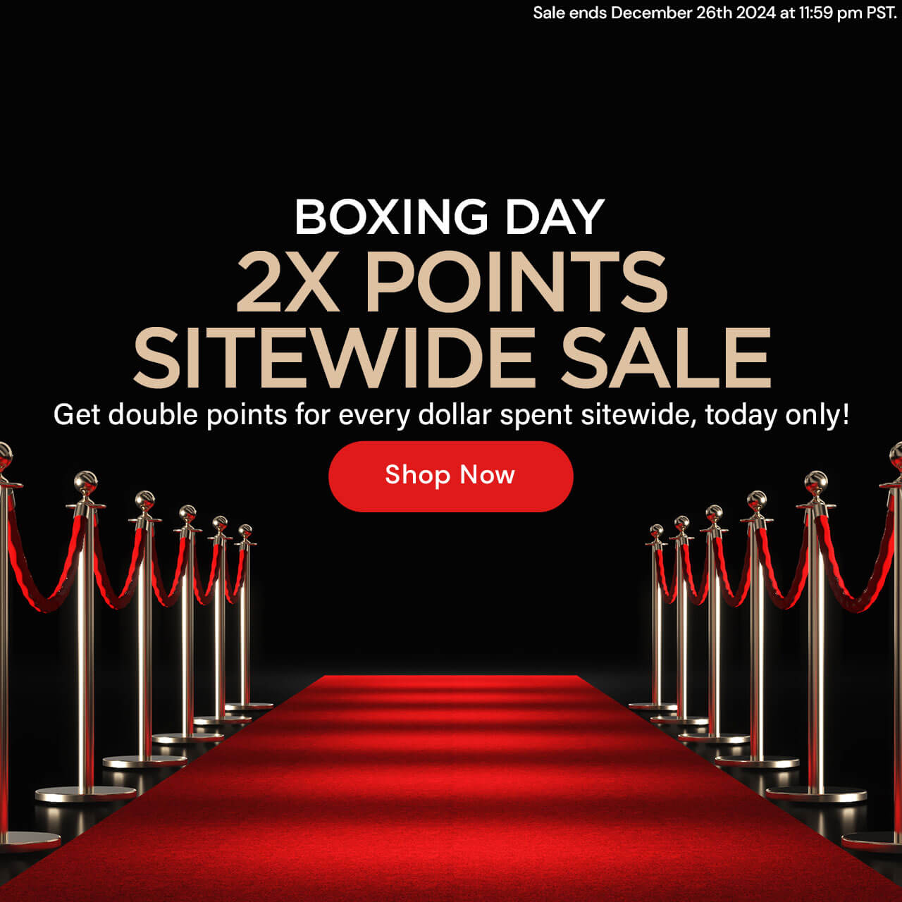 BOXING DAY 2x Points Sitewide Sale. Get double points for every dollar spent sitewide, today only! Ends December 26th 2024 11:59pm PST (red carpet theme w white/beige text + red shop now button)